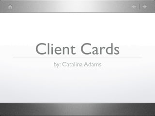 Client Cards
  by: Catalina Adams
 