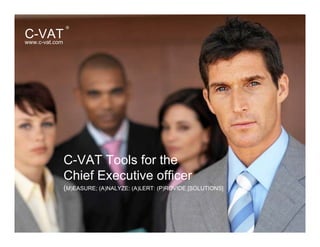 C-VAT Tools for the
Chief Executive officer
www.c-vat.com
C-VAT
®
(M)EASURE; (A)NALYZE: (A)LERT: (P)ROVIDE [SOLUTIONS]
 