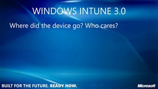 WINDOWS INTUNE 3.0
Where did the device go? Who cares?
 