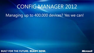 CONFIG MANAGER 2012
Managing up to 400.000 devices? Yes we can!
 