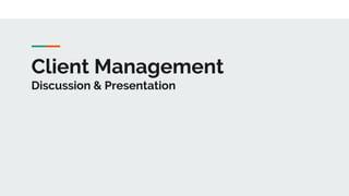 Client Management
Discussion & Presentation
 