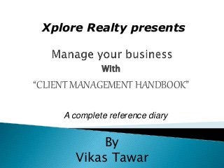 With
“CLIENT MANAGEMENT HANDBOOK”
By
Vikas Tawar
Xplore Realty presents
A complete reference diary
 