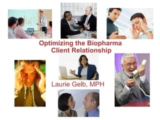 Optimizing the Biopharma  Client Relationship Laurie Gelb, MPH 