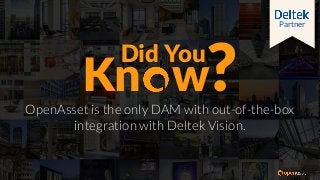 OpenAsset is the only DAM with out-of-the-box
integration with Deltek Vision.
Kn w
Did You
Partner
?
 