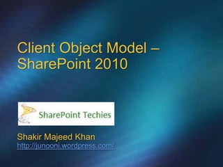 Client Object Model –
SharePoint 2010



Shakir Majeed Khan
http://junooni.wordpress.com/
 