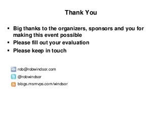 Thank You
 Big thanks to the organizers, sponsors and you for
making this event possible
 Please fill out your evaluation
 Please keep in touch
rob@robwindsor.com
@robwindsor
blogs.msmvps.com/windsor
 