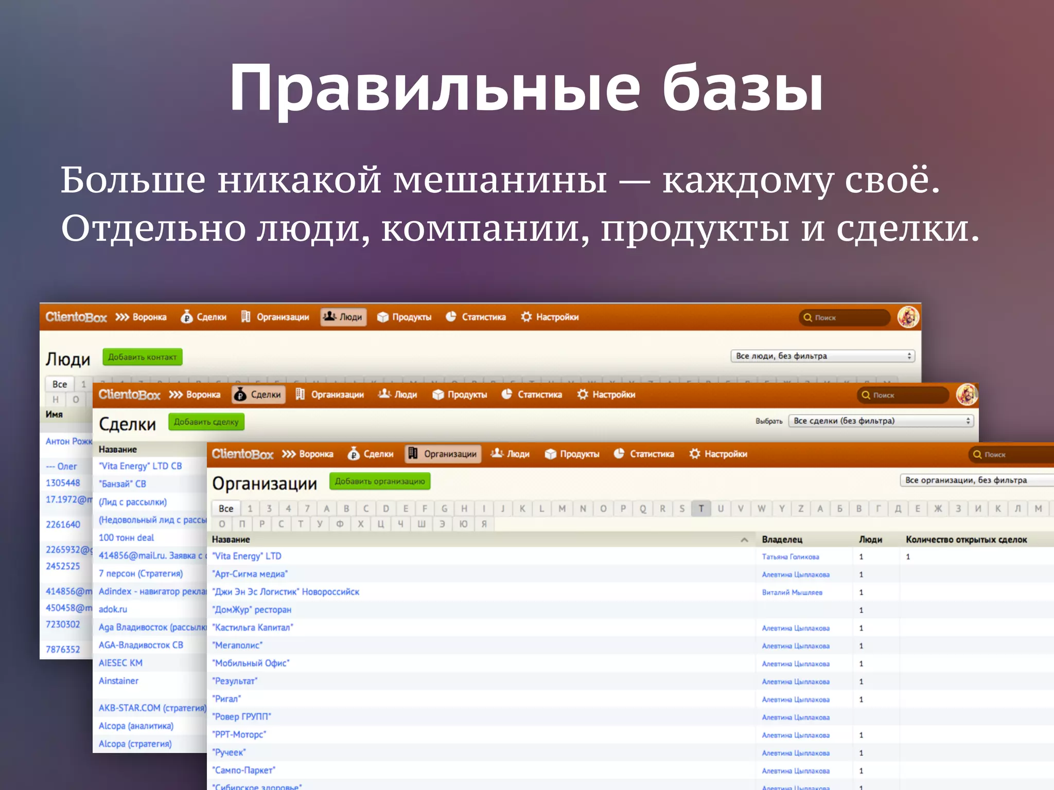 Правильные базы 
Больше никакой мешанины — каждому своё. 
Отдельно люди, компании, продукты и сделки. 
 