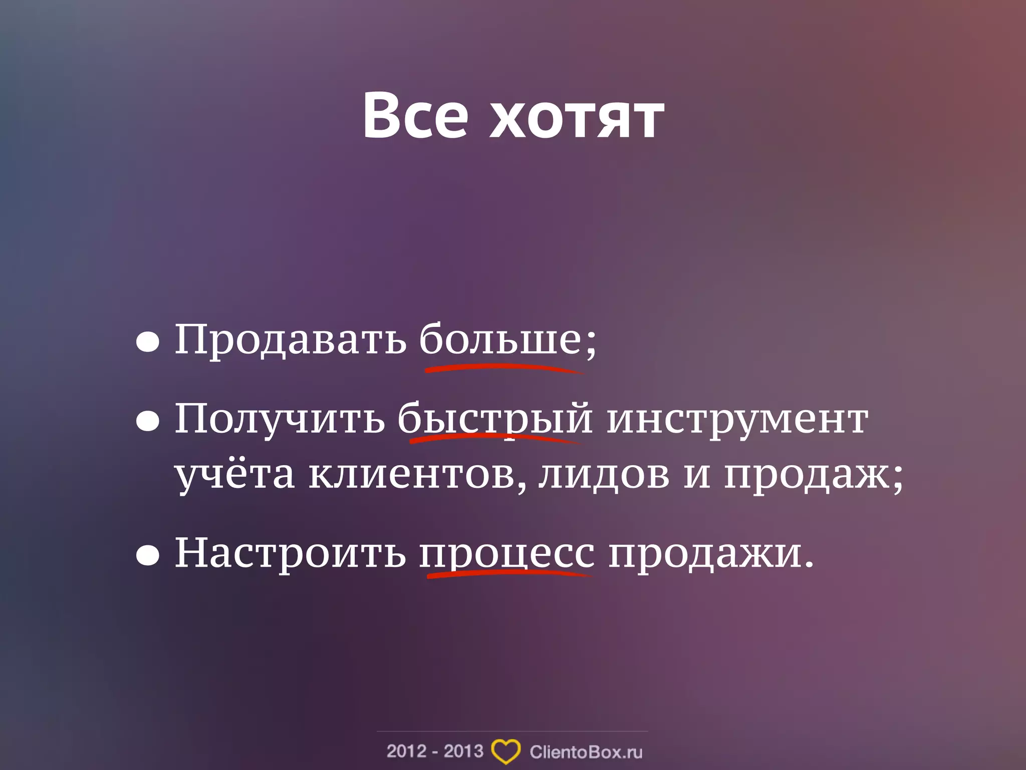 Все хотят 
•Продавать больше; 
•Получить быстрый инструмент 
учёта клиентов, лидов и продаж; 
•Настроить процесс продажи. 
 
