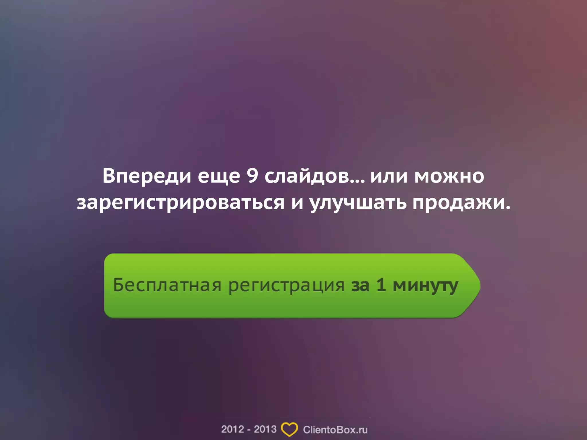 Впереди еще 9 слайдов... или можно 
зарегистрироваться и улучшать продажи. 
! 
 