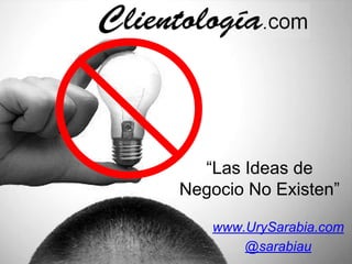“Las Ideas de
Negocio No Existen”
www.UrySarabia.com
@sarabiau
 