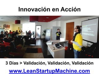Innovación en Acción




3 Días > Validación, Validación, Validación
 www.LeanStartupMachine.com
 