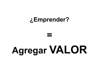 ¿Emprender?

       =
Agregar VALOR
 
