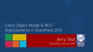 Jerry Yasir
SharePoint Server MVP
Client Object Model & REST
Improvements in SharePoint 2013
 