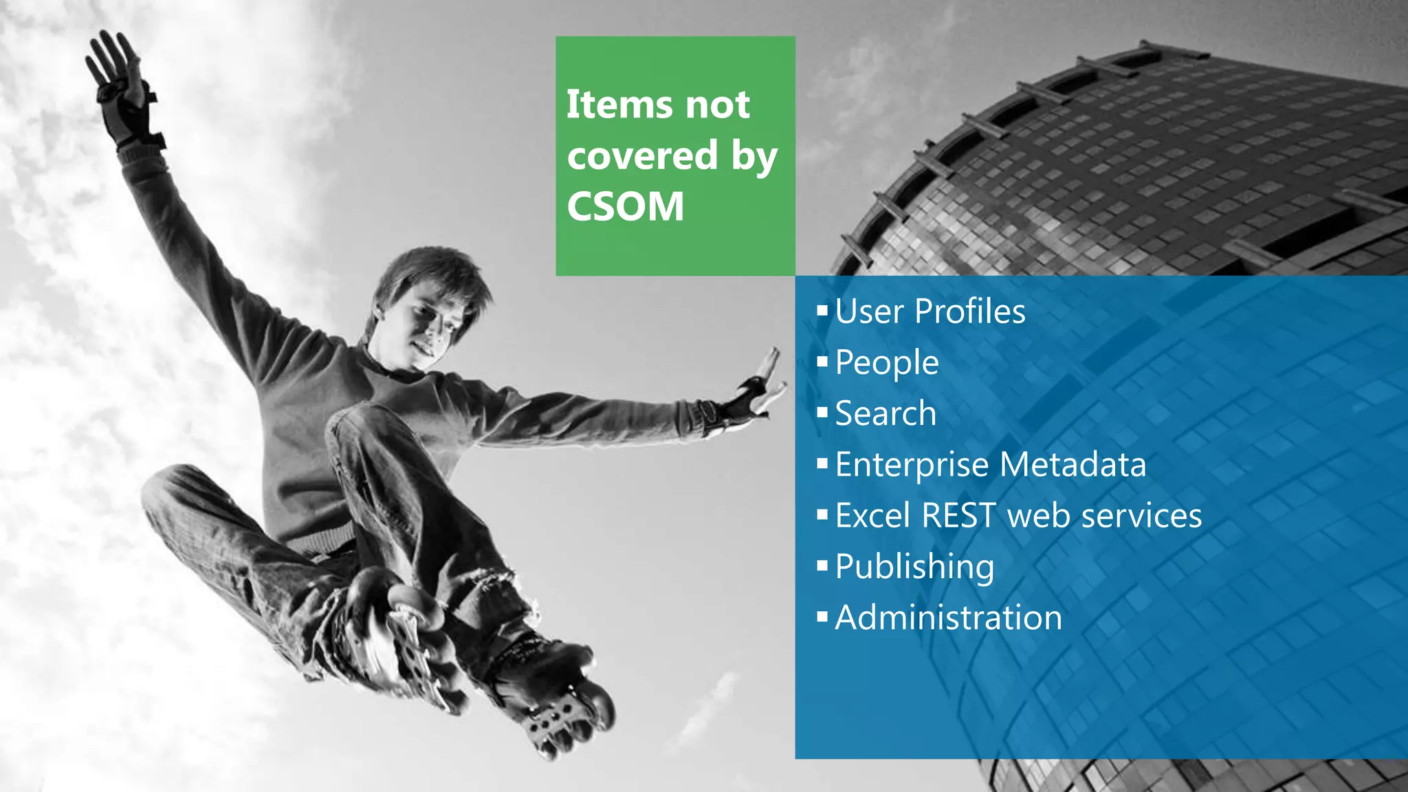 Items not
covered by
CSOM

              User Profiles
              People
              Search
              Enterprise Metadata
              Excel REST web services
              Publishing
              Administration
 