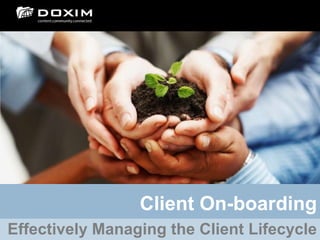Client On-boarding
Effectively Managing the Client Lifecycle
 
