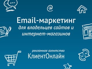 Email-маркетинг
для владельцев сайтов и
 интернет-магазинов


     рекламное агентство
   КлиентОнлайн
 