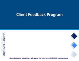 Listen Hard and your clients will reveal the secrets to GROWING your Business!
Client Feedback Program
 