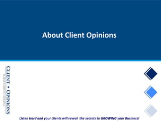 Listen Hard and your clients will reveal the secrets to GROWING your Business!
About Client Opinions
 