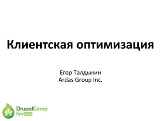 Клиентская оптимизация
       Егор Талдыкин
       Ardas Group Inc.
 