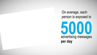 On average, each
person is exposed to
advertising messages
per day
5000
 