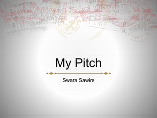 My Pitch
Swara Sawirs
 