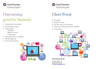 Outsourcing
good for business!
• Accounting Outsourcing
• Payroll Outsourcing
• Client Portal
- Workflow
- Reports on-line
- E-Personnel
• Human Resource consulting
• HR Management
• Accountancy Bureau
Client Portal
• Workflow
• Reports on-line
• On-line access to documents
• Electronic Authorization and workflow
• E-Personnel
www.GrantThornton.pl
T +48 61 625 11 79
M +48 693 973 140
E outsourcing@pl.gt.com
 