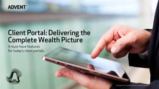 Client Portal: Delivering the
Complete Wealth Picture
4 must-have features
for today’s client portals
Copyright © 2015 Advent Software, Inc. All rights reserved.
 