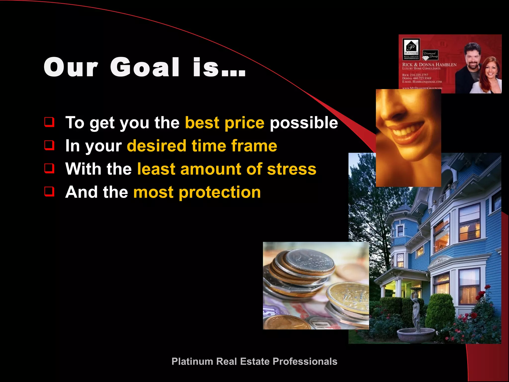 Our Goal is… To get you the  best price  possible In your  desired time frame With the  least amount of stress And the  most protection Platinum Real Estate Professionals 