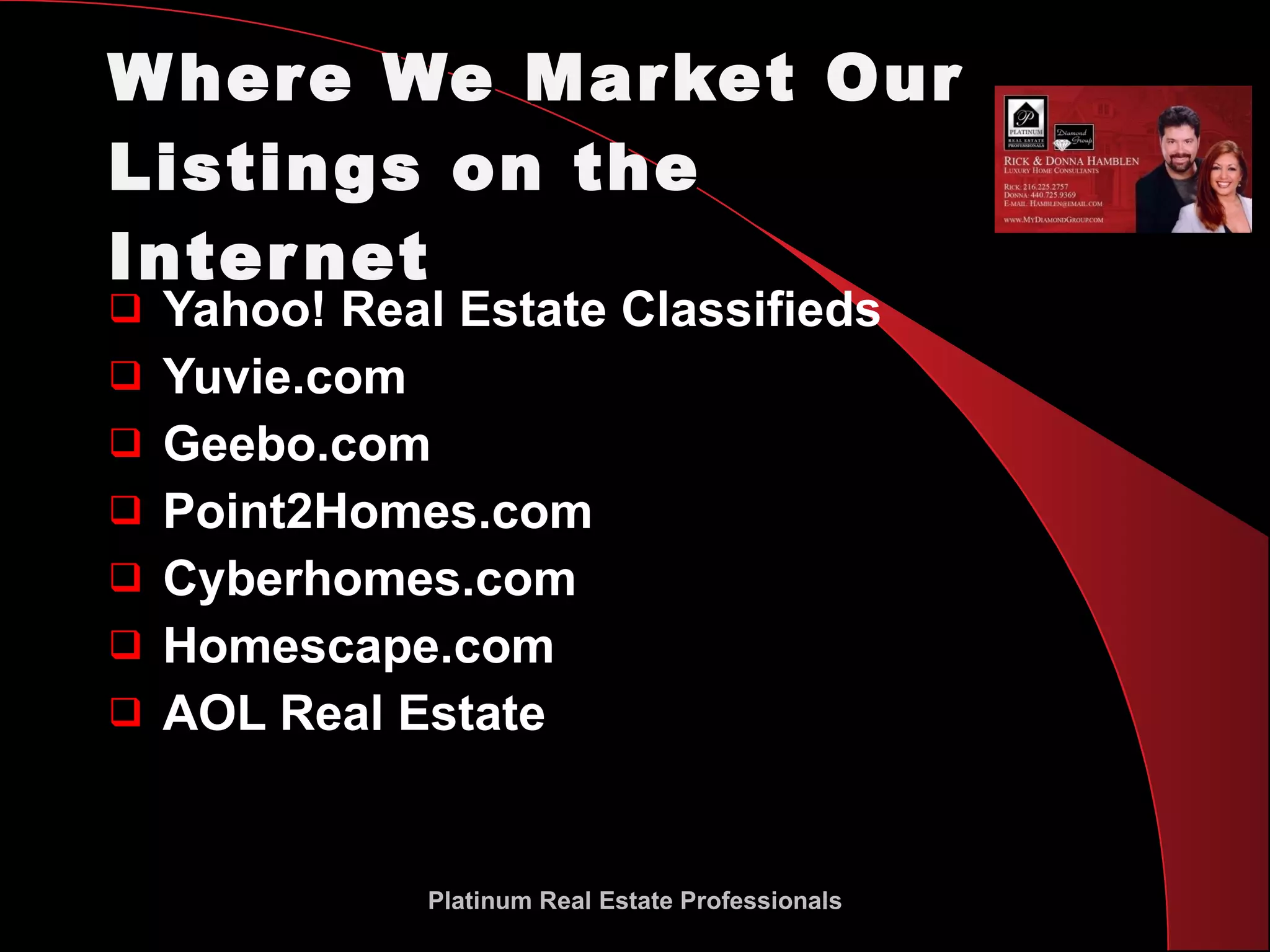 Where We Market Our Listings on the Internet Yahoo! Real Estate Classifieds Yuvie.com Geebo.com Point2Homes.com Cyberhomes.com Homescape.com AOL Real Estate Platinum Real Estate Professionals 