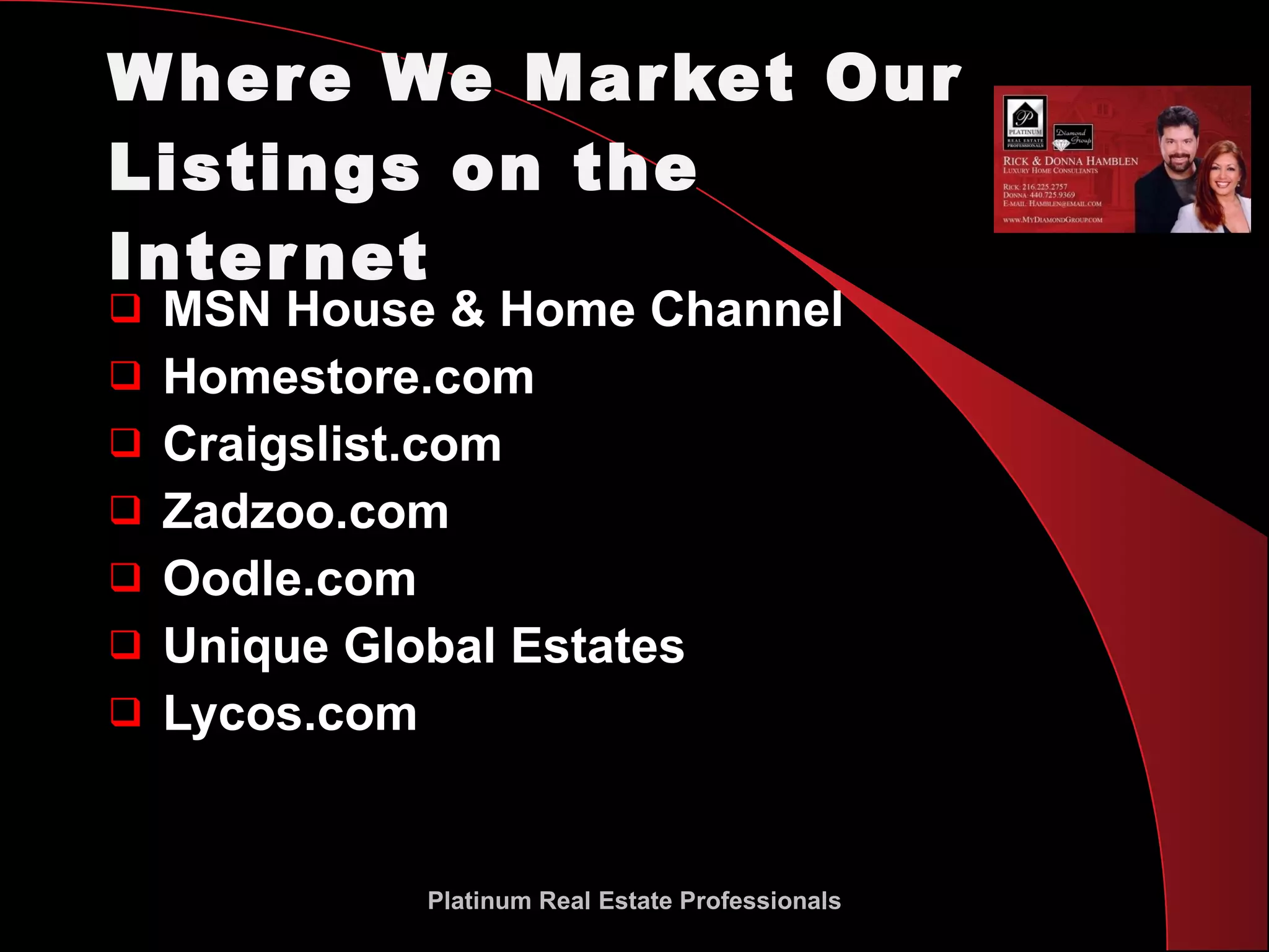 Where We Market Our Listings on the Internet MSN House & Home Channel Homestore.com Craigslist.com Zadzoo.com Oodle.com Unique Global Estates Lycos.com Platinum Real Estate Professionals 