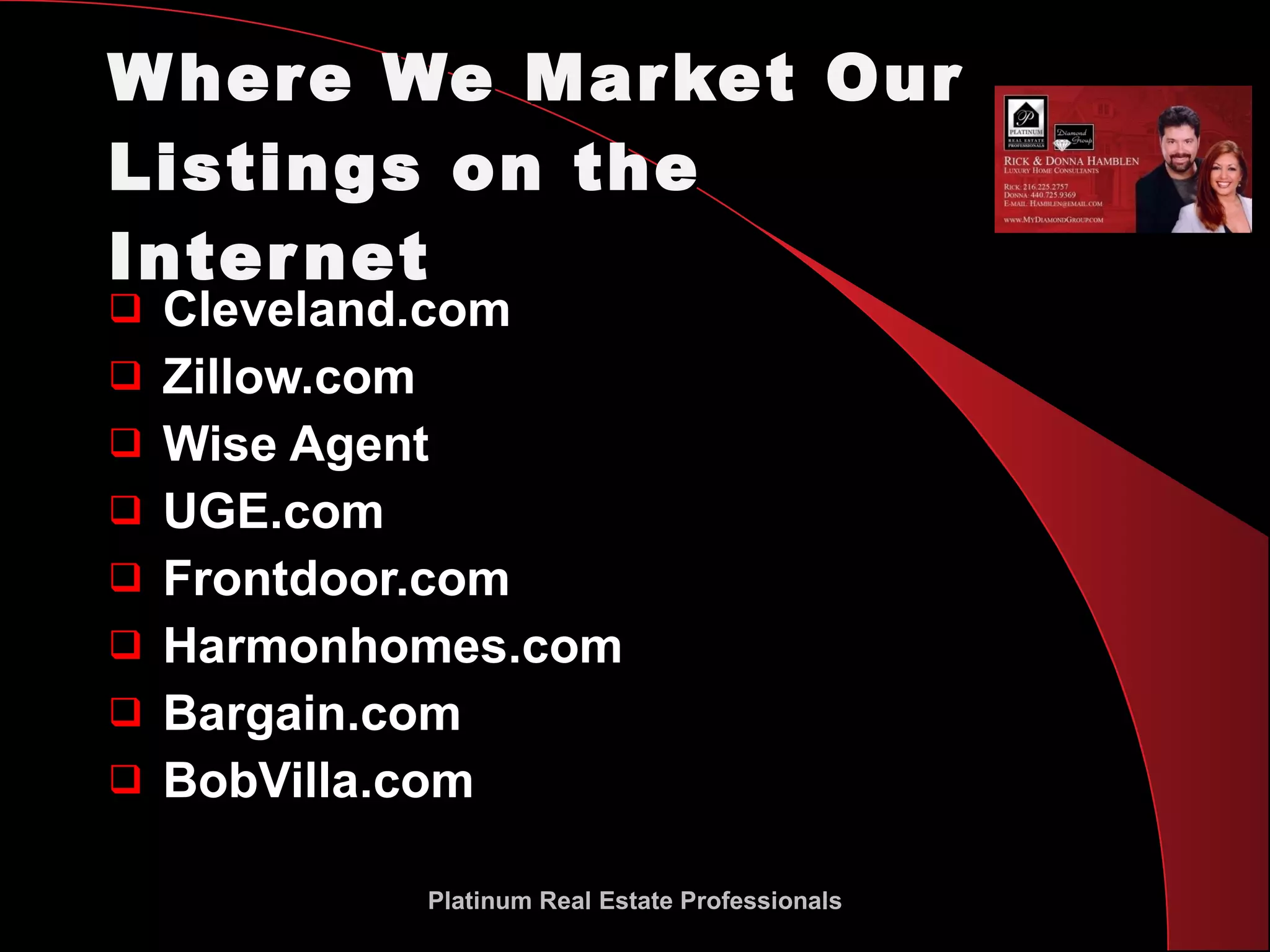 Where We Market Our Listings on the Internet Cleveland.com Zillow.com Wise Agent UGE.com Frontdoor.com Harmonhomes.com Bargain.com BobVilla.com Platinum Real Estate Professionals 