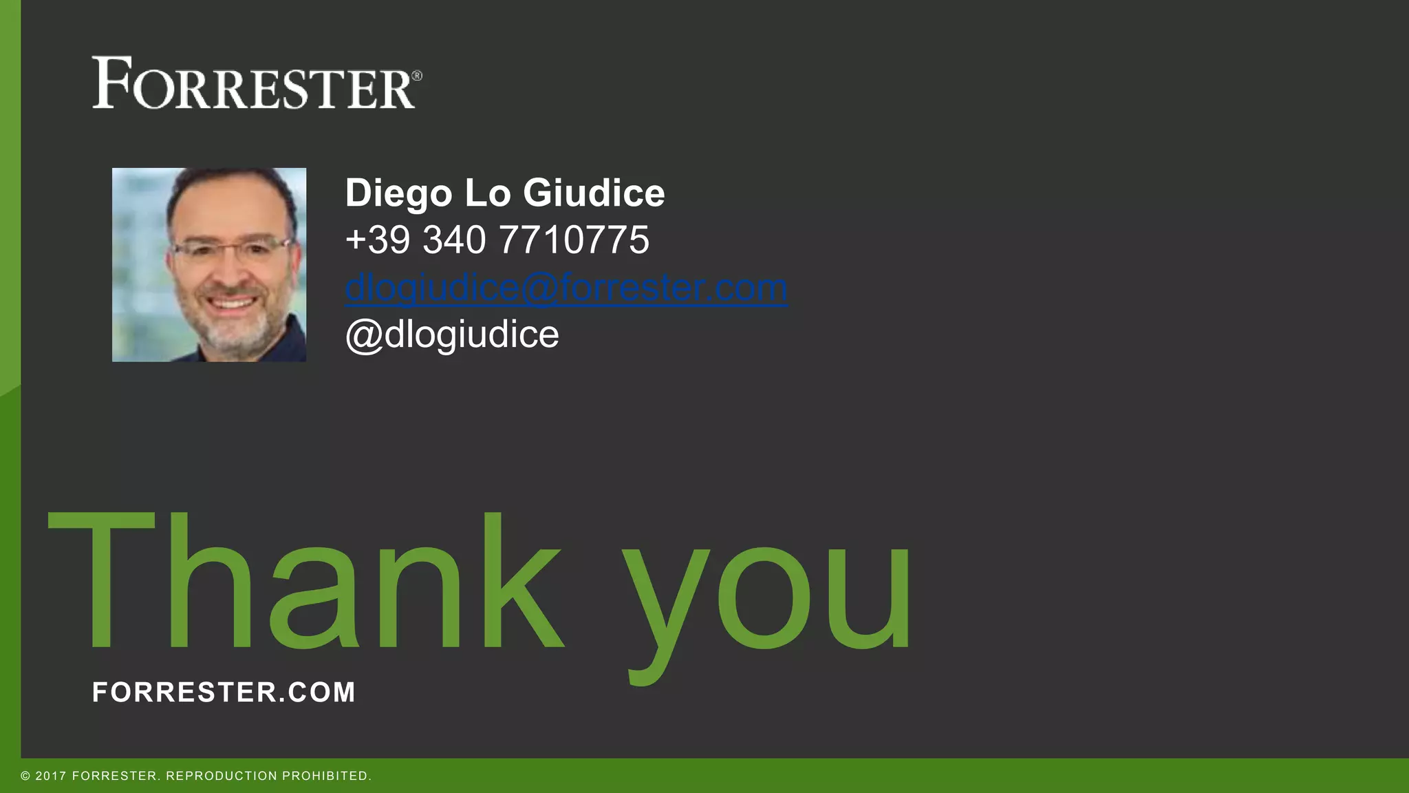 FORRESTER.COM Thank you © 2017 FORRESTER. REPRODUCTION PROHIBITED. Diego Lo Giudice +39 340 7710775 dlogiudice@forrester.com @dlogiudice 