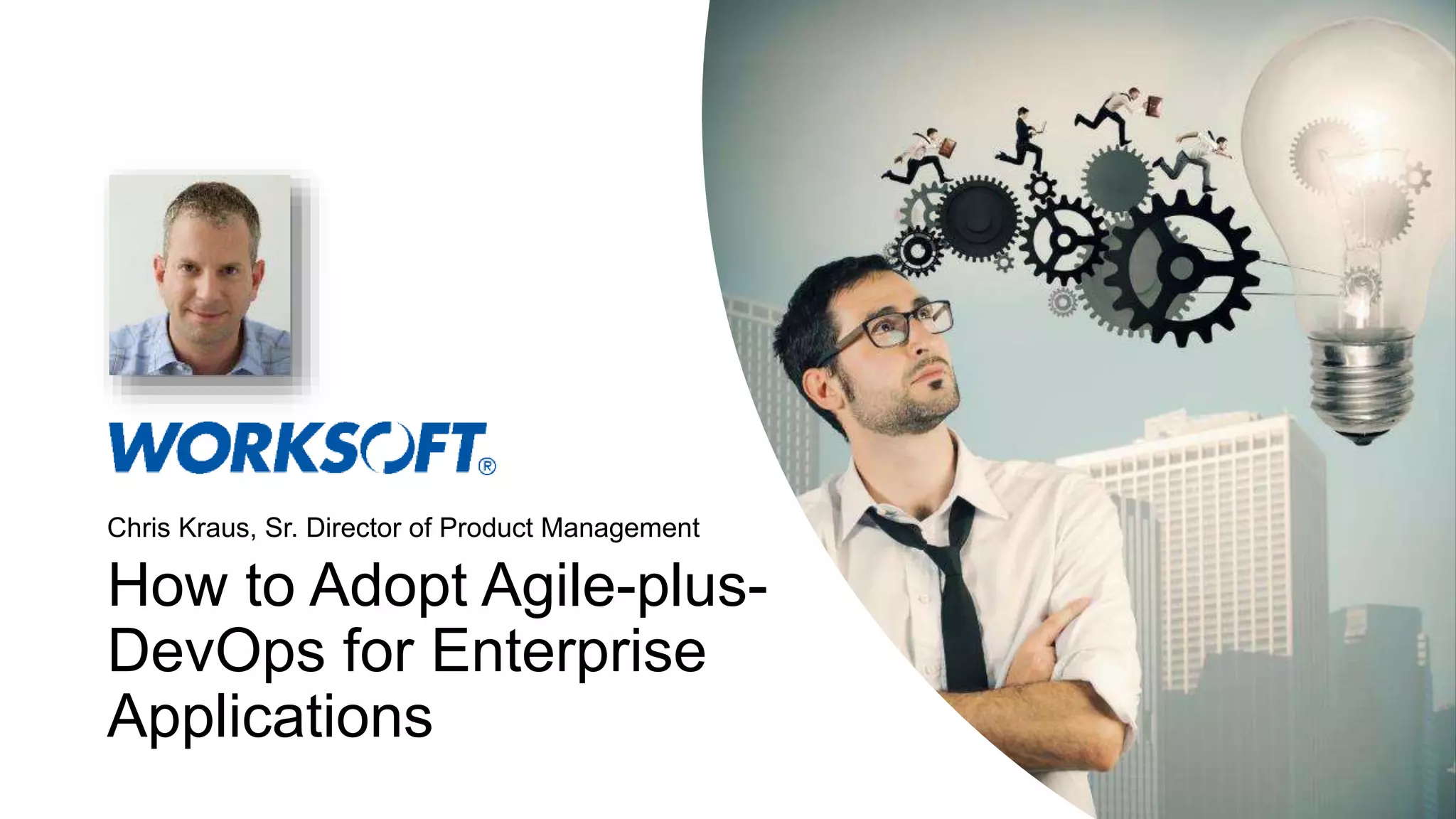 How to Adopt Agile-plus- DevOps for Enterprise Applications Chris Kraus, Sr. Director of Product Management 