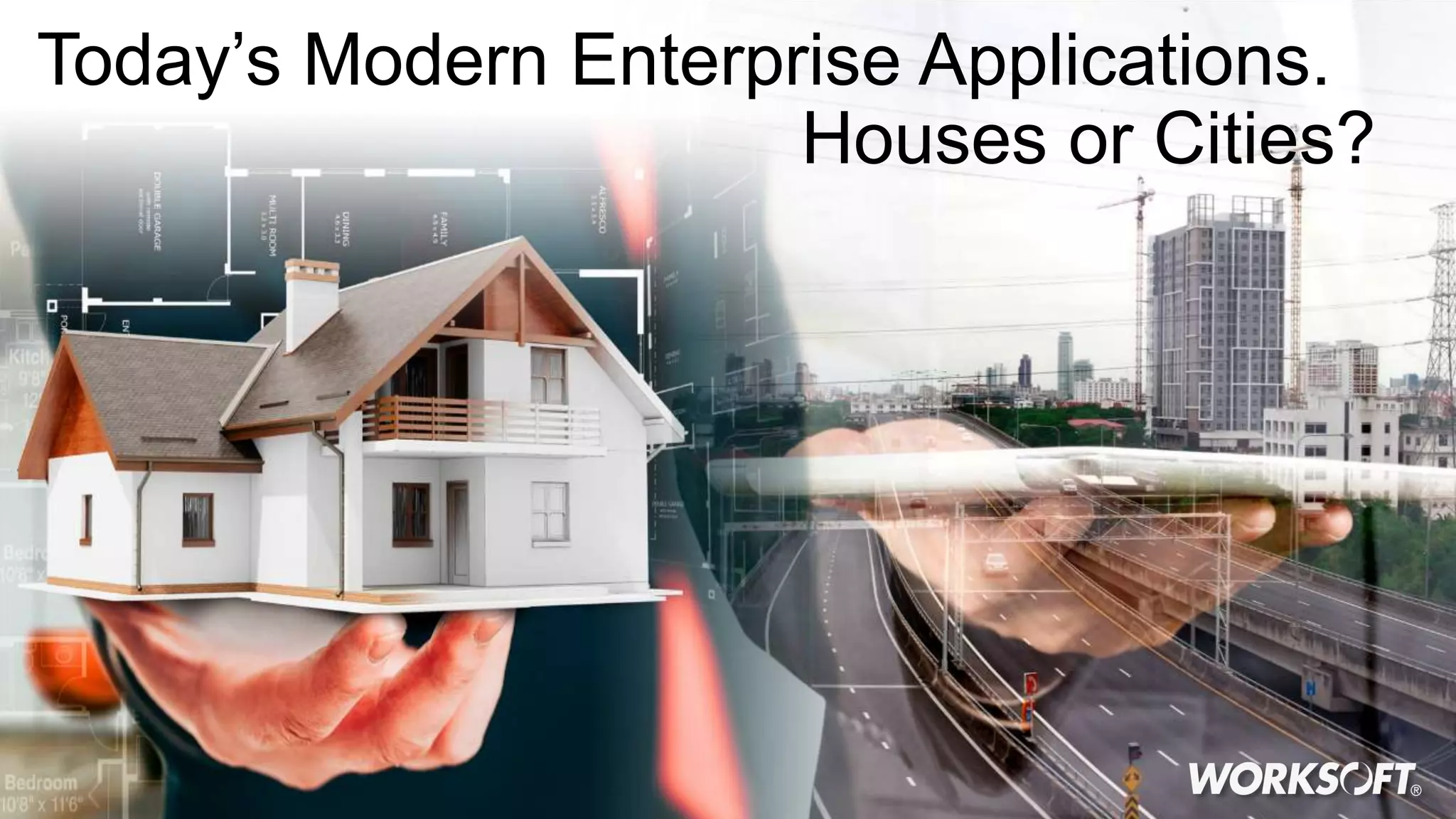11/9/2018© 2017 Worksoft, Inc. Today’s Modern Enterprise Applications. Houses or Cities? 