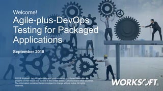 Welcome!
Agile-plus-DevOps
Testing for Packaged
Applications
September 2018
©2018 Worksoft, Inc. All trademarks and product names mentioned herein are the
property of their respective owners in the United States, Canada and/or other countries.
The information contained herein is subject to change without notice. All rights
reserved.
 