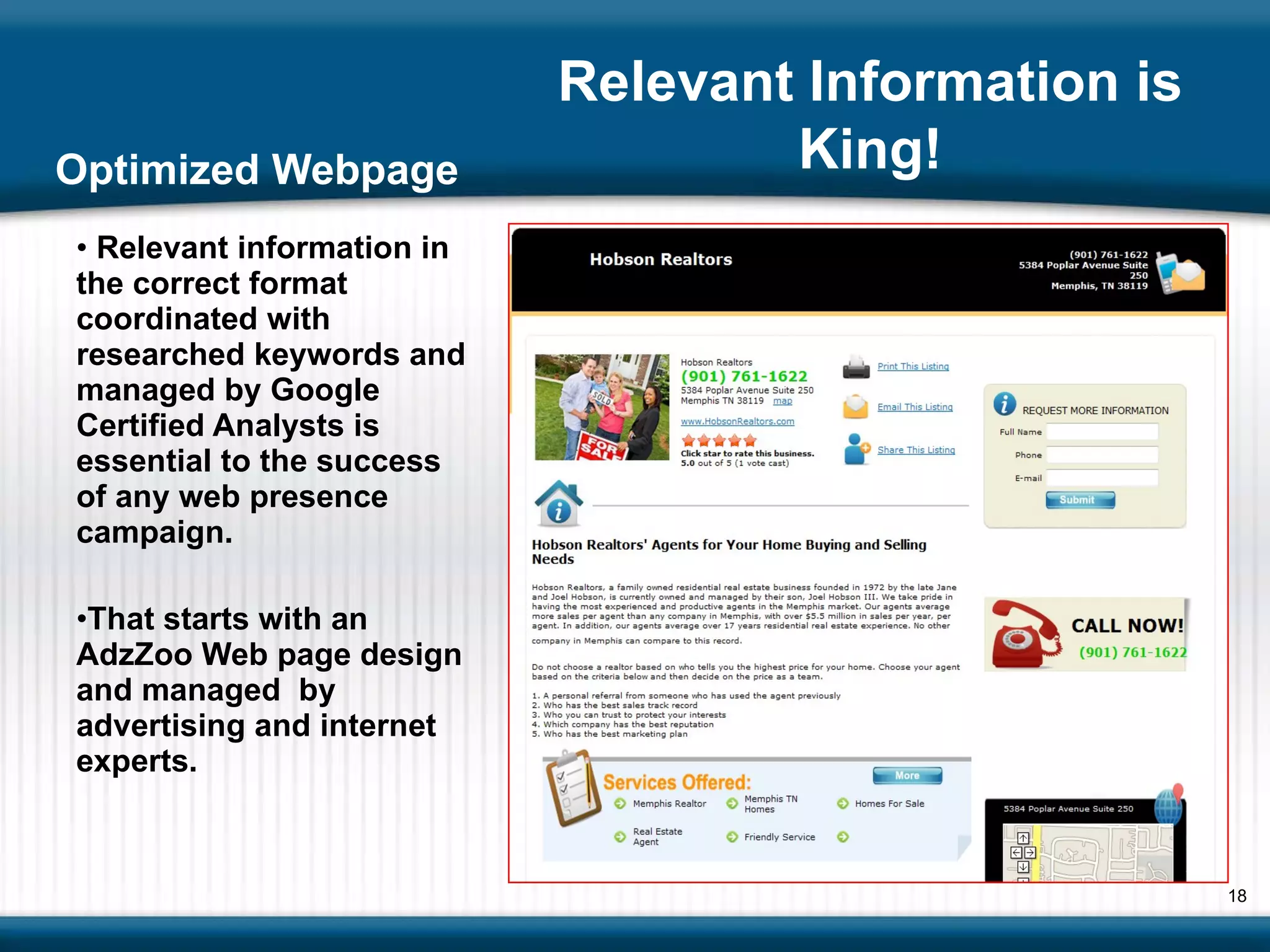 Optimized Webpage Relevant information in the correct format coordinated with researched keywords and managed by Google Certified Analysts is essential to the success of any web presence campaign. That starts with an AdzZoo Web page design and managed  by advertising and internet experts.  Relevant Information is King! 