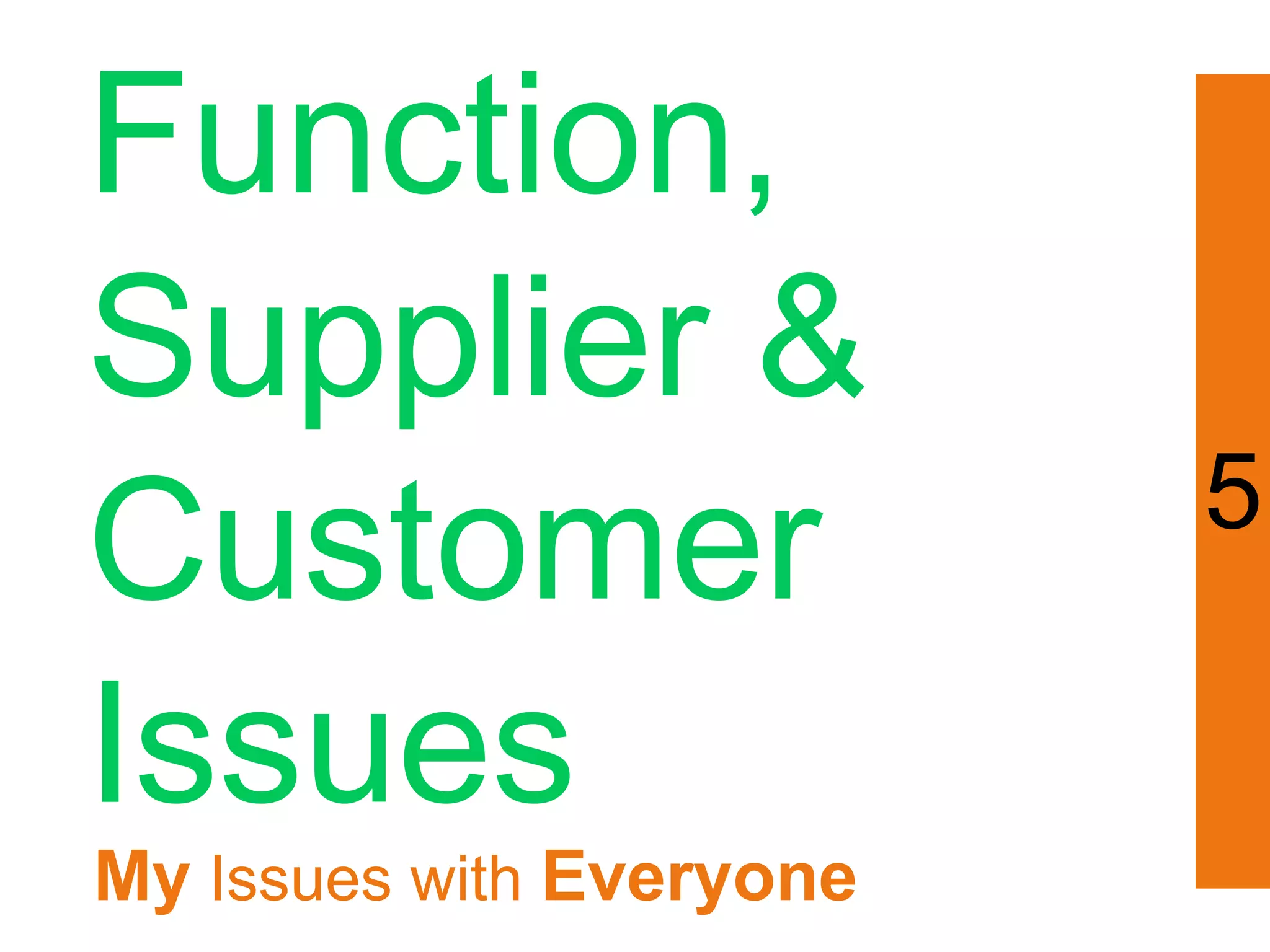 Function,
Supplier &
Customer                  5

Issues
My Issues with Everyone
 
