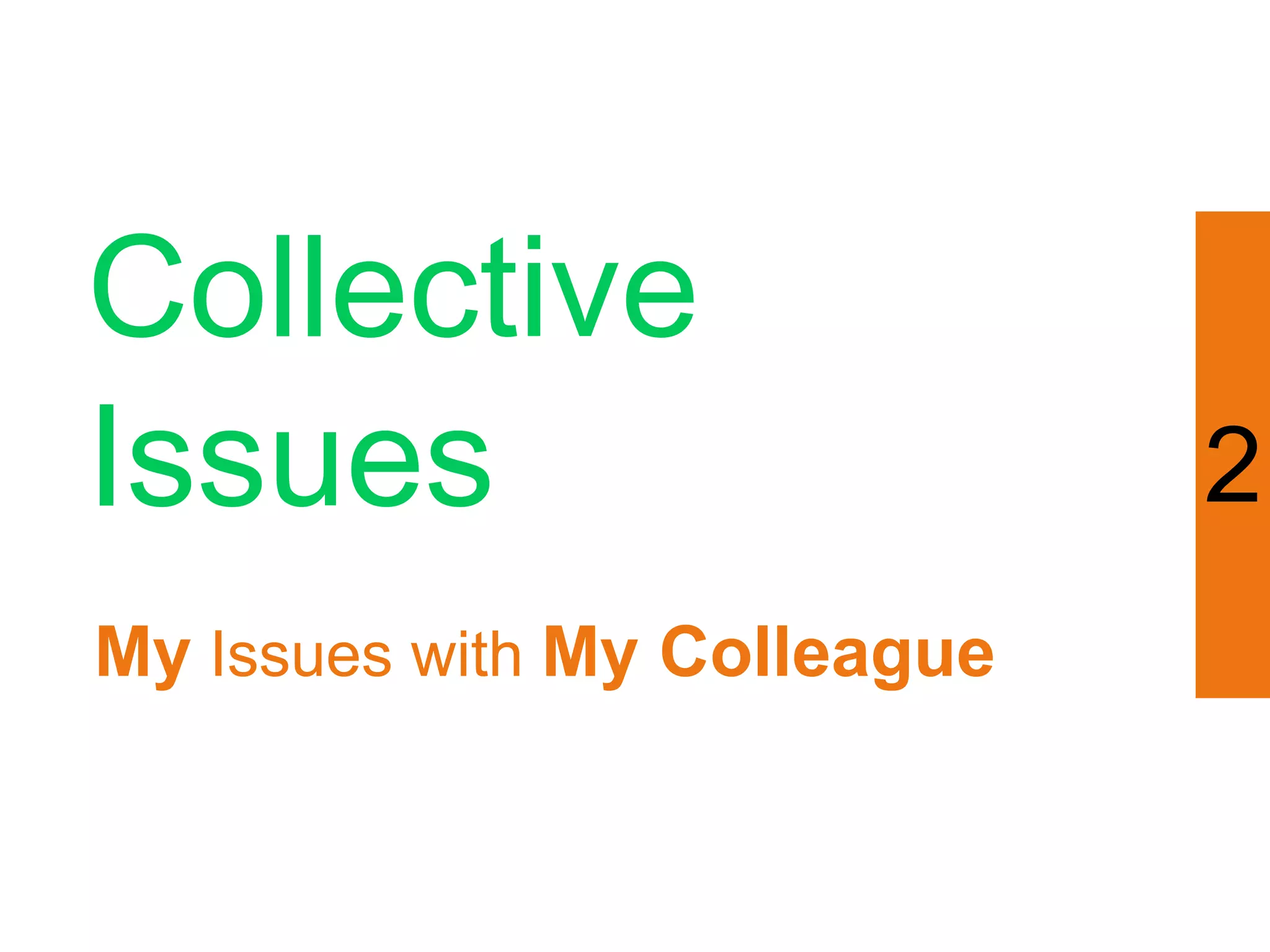 Collective
Issues                        2
My Issues with My Colleague
 