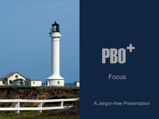 +
   PBO
      Focus



A Jargon-free Presentation
 