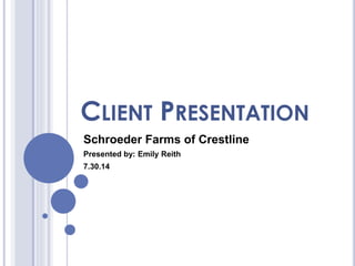 CLIENT PRESENTATION
Schroeder Farms of Crestline
Presented by: Emily Reith
7.30.14
 