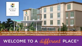 Introducing: the Hyatt Place Santa Cruz, a four-story 106-room hotel located in the heart of Santa Cruz Santa Cruz,
just ½ mile to historic Downtown, and 6 blocks to the famous Santa Cruz Beach Boardwalk and municipal wharf.
 