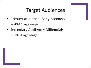 Target Audiences
• Primary Audience: Baby Boomers
– 40-80 age range
• Secondary Audience: Millennials
– 18-34 age range
 