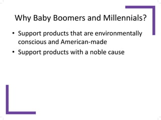 Why Baby Boomers and Millennials?
• Support products that are environmentally
conscious and American-made
• Support products with a noble cause
 