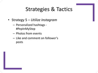 Strategies & Tactics
• Strategy 5 – Utilize Instagram
– Personalized hashtags -
#PepInMyStep
– Photos from events
– Like and comment on follower’s
posts
 