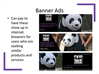 Banner Ads
• Can pay to
have these
show up in
internet
browsers for
users who are
seeking
similar
products and
services
 