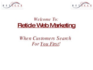 Welcome To: Reticle Web Marketing When Customers Search  For  You First ! 