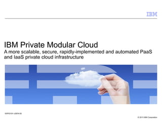 © 2013 IBM Corporation
IBM Private Modular Cloud
A more scalable, secure, rapidly-implemented and automated PaaS
and IaaS private cloud infrastructure
SSP03191-USEN-00
 