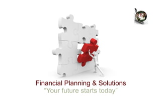 Financial Planning & Solutions
   “Your future starts today”
 