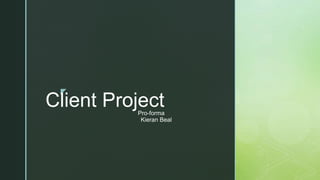 z
Client ProjectPro-forma
Kieran Beal
 