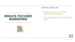 www.PerformLaw.com
‣ HELPFUL ARTICLES
‣ Metrics to Improve Law Firm
Marketing Effectiveness
‣ Law Firm Marketing: Get the Whole
Story
RESULTS FOCUSED
MARKETING
 